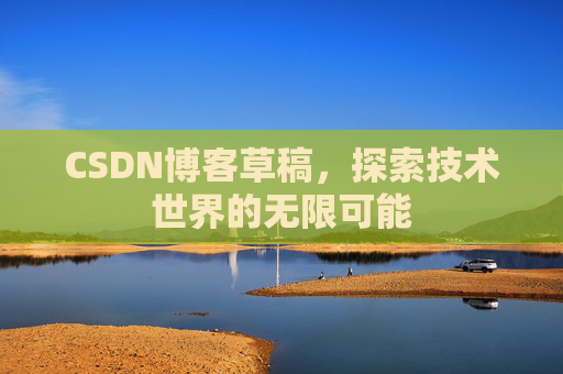 CSDN博客草稿，探索技术世界的无限可能